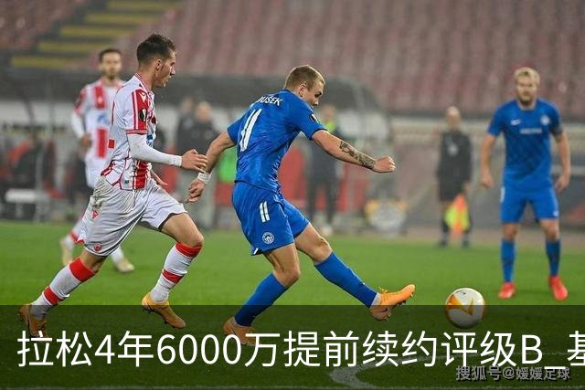 拉松4年6000万提前续约评级B 基昂特·乔治5年1.575亿合同评级C+